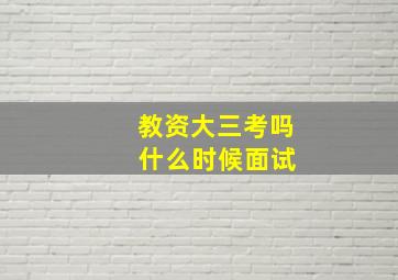 教资大三考吗 什么时候面试